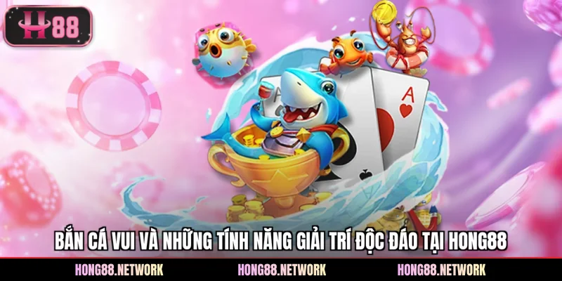 Bắn Cá Vui Và Những Tính Năng Giải Trí Độc Đáo Tại Hong88