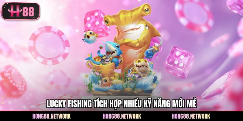 Lucky Fishing tích hợp nhiều kỹ năng mới mẻ