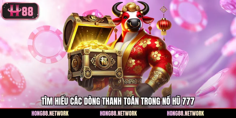 Tìm hiểu các dòng thanh toán trong nổ hũ 777