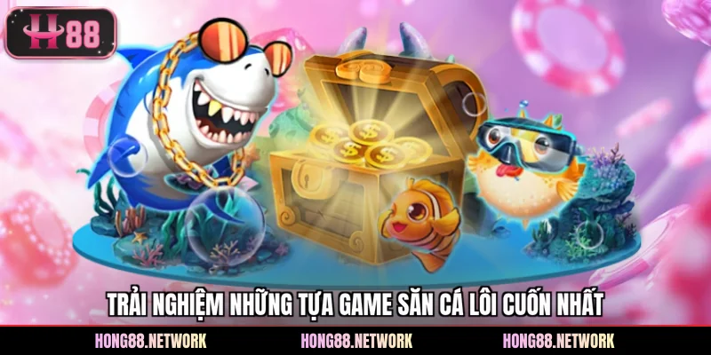 Trải nghiệm những tựa game săn cá lôi cuốn nhất